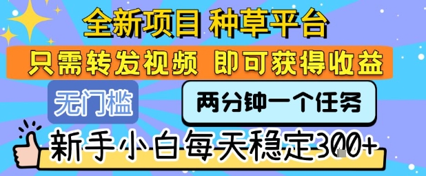 全新项目 种草平台 只需要转发任务视频 即可获得收益 新手小白每天稳定3张+【揭秘】-贝贝云网创