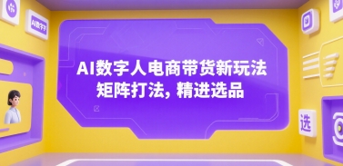 AI数字人电商带货新玩法，矩阵打法，精进选品-贝贝云网创