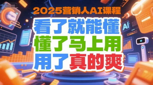 2025营销人AI课程，看了就能懂，懂了马上用，用了真的爽-贝贝云网创
