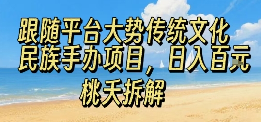 跟随平台大势传统文化民族手办项目，操作非常简单，日入1张-贝贝云网创
