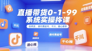 直播带货0~1~99系统实操课，自然流、微付费起号、千川、随心推等，直播带货全链路完整逻辑-贝贝云网创