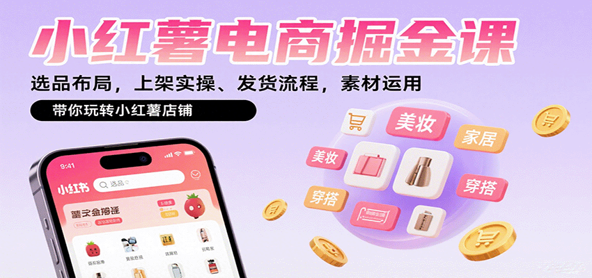 小红薯电商掘金课：选品布局，上架实操、发货流程，素材运用，带你玩转小红薯店铺-贝贝云网创