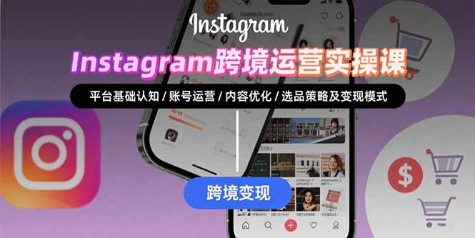 Instagram跨境运营实战：平台认知/账号运营/内容优化/选品策略及变现模式-贝贝云网创
