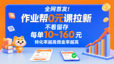全网首发！作业帮0元课拉新，不存在留存，每单最低10米，转化率越高佣金率越高-贝贝云网创
