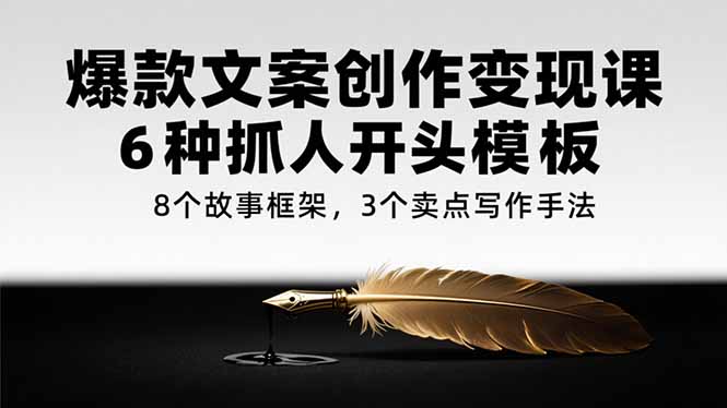 爆款文案创作变现课，6种抓人开头模板，8个故事框架，3个卖点写作手法-贝贝云网创