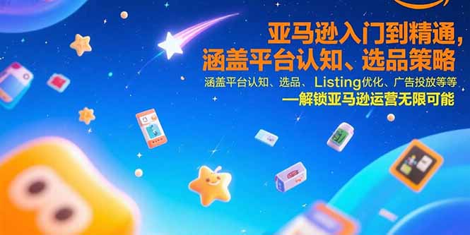 亚马逊入门到精通，涵盖平台认知、选品策略、Listing优化、广告投放/等等-贝贝云网创