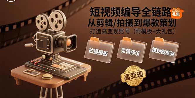短视频编导全链路：从剪辑/拍摄到爆款策划,打造高变现账号(附模板+大礼包-贝贝云网创