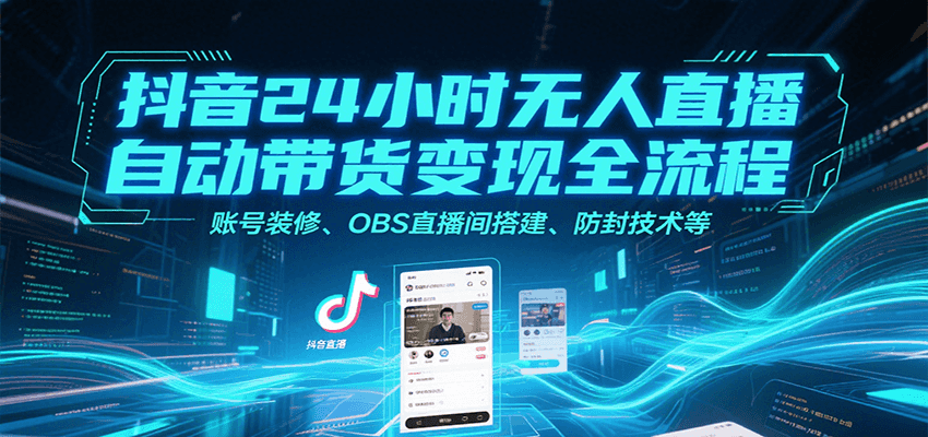抖音24小时无人直播自动带货变现全流程，账号装修、OBS直播间搭建、防封技术等-贝贝云网创