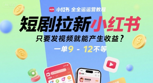 短剧拉新小红书全运营教程，只要发视频就能产生收益，一单9-12不等-贝贝云网创
