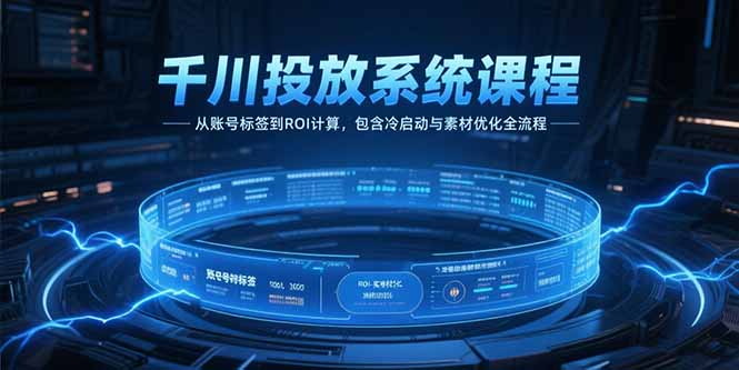 千川投放系统课程，从账号标签到ROI计算，包含冷启动与素材优化全流程-贝贝云网创