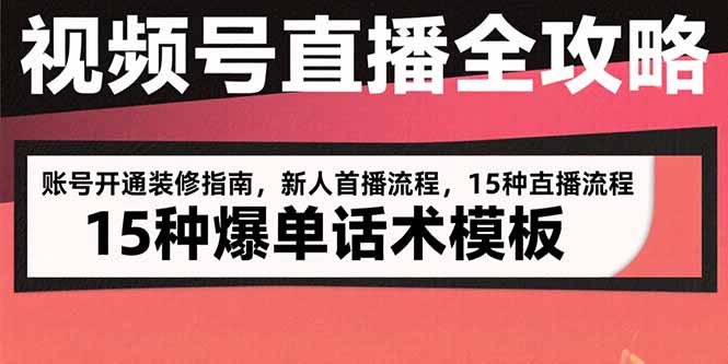 视频号直播全攻略：账号开通装修指南，新人首播流程，15种爆单话术模板-贝贝云网创