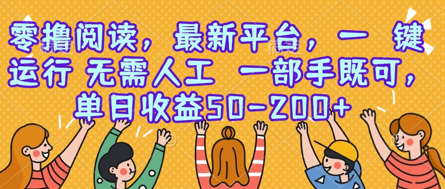 零撸阅读，最新平台，一键运行，无需人工 一部手机即可，单日收益50-200+-贝贝云网创