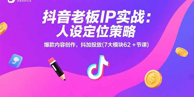 抖音老板IP实战：人设定位策略，爆款内容创作，抖加投放(7大模块62+节课-贝贝云网创