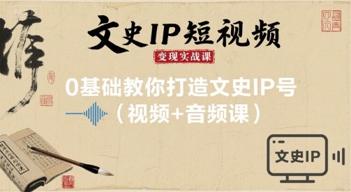 文史IP短视频变现实战课，0基础教你打造文史IP号(视频+音频课)-贝贝云网创