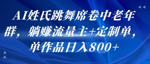 AI姓氏跳舞席卷中老年群，躺挣流量主+定制单，单作品日入8张-贝贝云网创