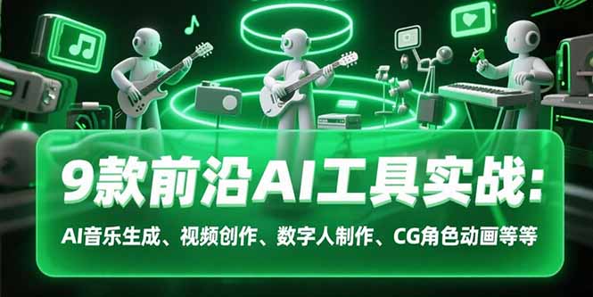 9款前沿AI工具实战课：AI音乐生成、视频创作、数字人制作、CG角色动画等等-贝贝云网创