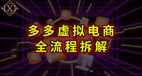 拼多多虚拟电商全流程拆解，深度学习每一个环节，看完即可上手实操-贝贝云网创