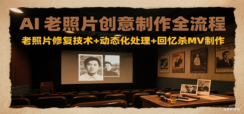 AI老照片创意制作全流程：老照片修复技术+动态化处理+回忆杀MV制作-贝贝云网创