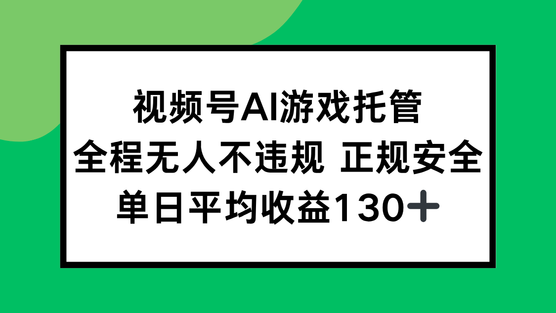 视频号AI游戏托管，全程无人不违规 正规安全，单日平均收益130+-贝贝云网创