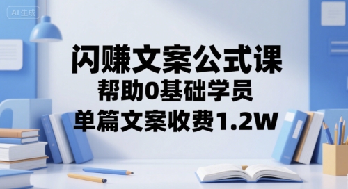 闪赚文案公式课，帮助0基础学员，单篇文案收费1.2W-贝贝云网创