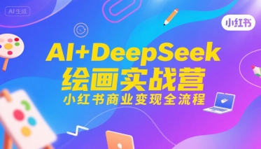 AI+DeepSeek绘画实战营，小红书商业变现全流程-贝贝云网创