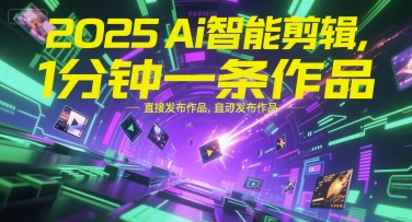 2025Ai智能剪辑，不需要剪辑，直接发布作品，自动剪辑，1分钟一条作品-贝贝云网创