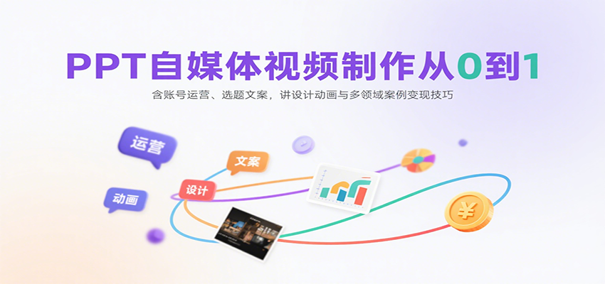 PPT自媒体视频制作从0到1：含账号运营、选题文案，讲设计动画与多领域案例变现技巧-贝贝云网创