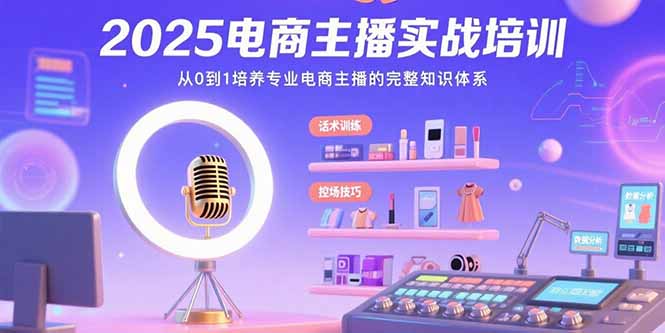 2025电商主播实战培训：从0到1培养专业电商主播的完整知识体系-贝贝云网创