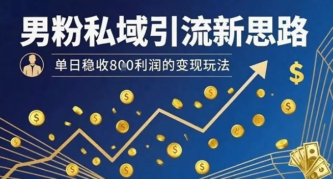 男粉私域引流新思路，单日稳收8张利润的变现玩法-贝贝云网创