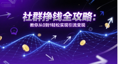 社群挣钱全攻略：教你从0到1轻松实现引流变现-贝贝云网创