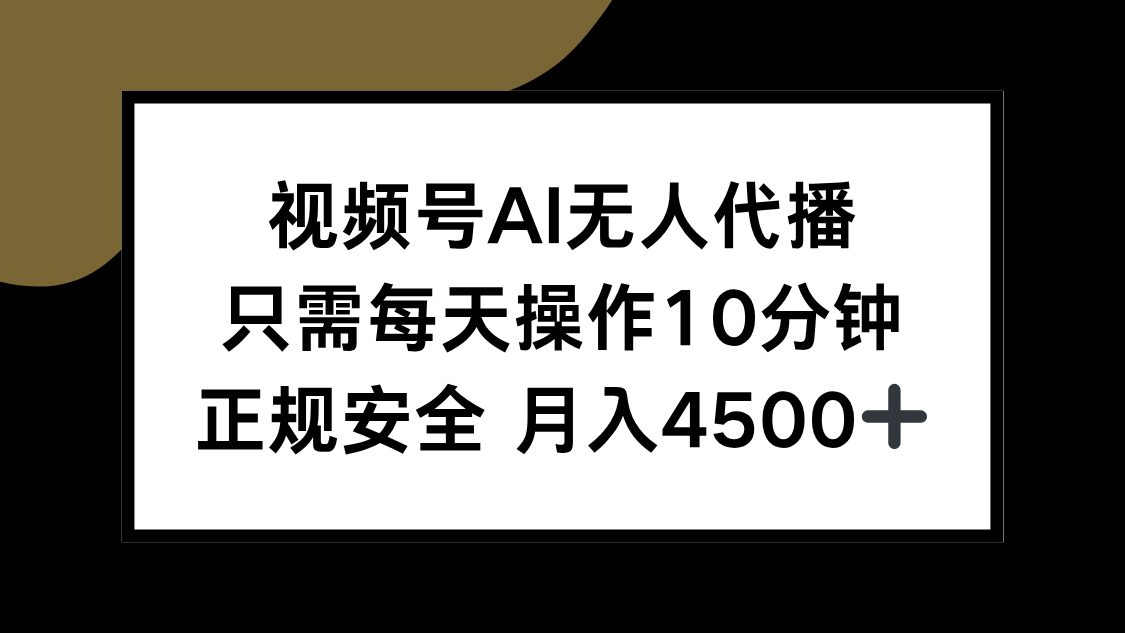 视频号AI无人代播，只需每天操作10分钟，正规安全，月入4500+-贝贝云网创