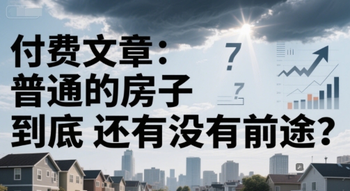 付费文章：普通的房子到底还有没有前途？-贝贝云网创