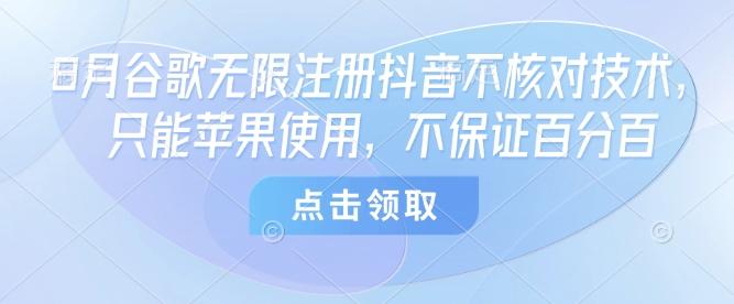 8月谷歌无限注册抖音不核对技术，只能苹果使用，不保证百分百-贝贝云网创