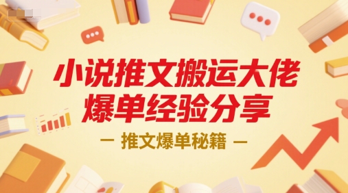 小说推文搬运大佬爆单经验分享，推文爆单秘籍-贝贝云网创