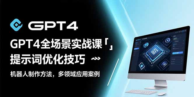 GPT4全场景实战课：提示词优化技巧，机器人制作方法，多领域应用案例-贝贝云网创