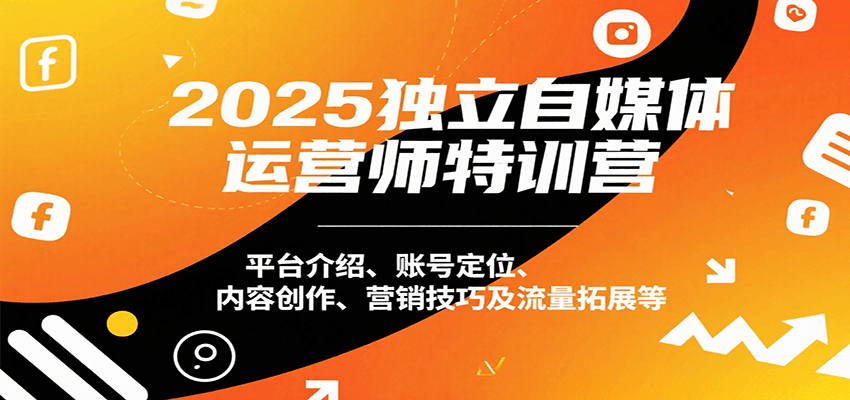 2025独立自媒体运营师特训营：平台介绍、账号定位、内容创作、营销技巧及流量拓展等-贝贝云网创