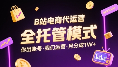 B站电商代运营，全托管模式，你出账号，我们来运营，每月分成1W+【揭秘】-贝贝云网创