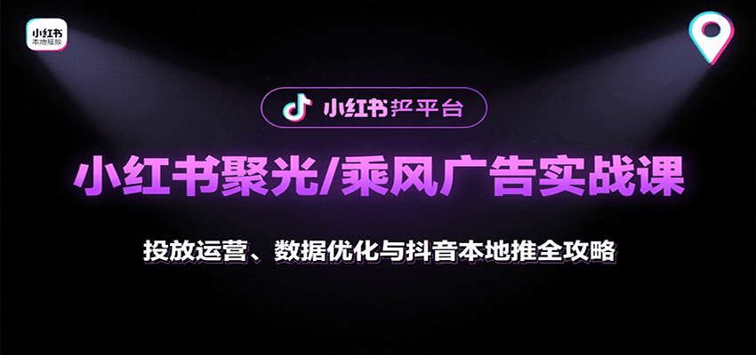 小红书聚光/乘风广告实战课：投放运营、数据优化与抖音本地推全攻略-贝贝云网创