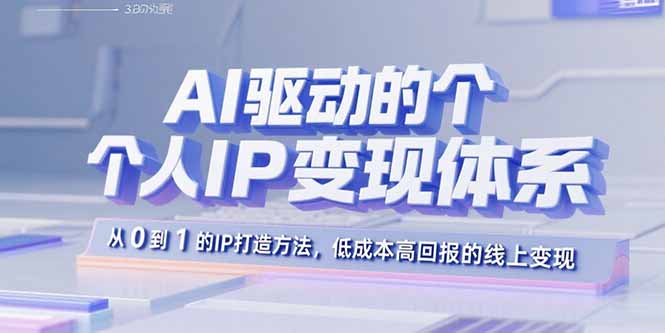 AI驱动的个人IP变现体系：从0到1的IP打造方法，低成本高回报的线上变现-贝贝云网创