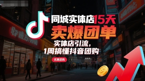 同城实体店15天卖爆团单，实体店引流，1周搞懂抖音团购-贝贝云网创