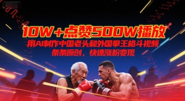 10W+点赞500W播放，用AI制作中国老头和外国拳王格斗视频，条条原创，快速涨粉变现-贝贝云网创