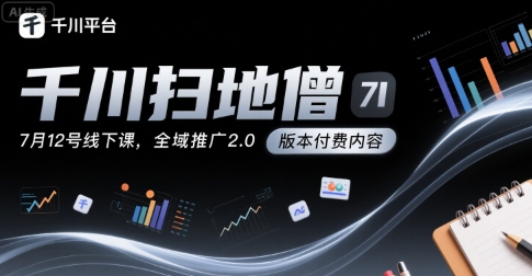 千川扫地僧7月12号线下课，千川投放，全域推广2.0版本付费内容-贝贝云网创