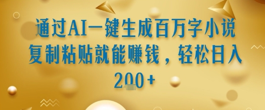 通过AI一键生成百万字小说复制粘贴就能挣钱，轻松日入2张+【揭秘】-贝贝云网创