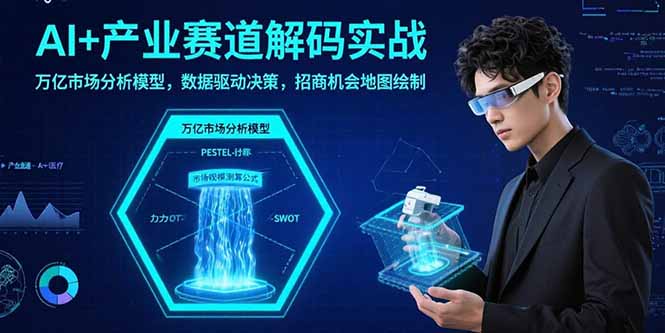 AI+产业赛道解码实战：万亿市场分析模型，数据驱动决策，招商机会地图绘制-贝贝云网创