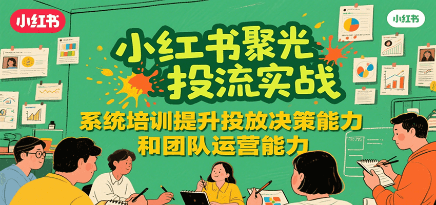 小红书聚光投流实战，系统学习提升投放决策能力和团队运营能力-贝贝云网创