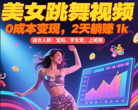 美女跳舞视频，0成本变现，2天躺入1k，普通人也能放大挣【揭秘】-贝贝云网创