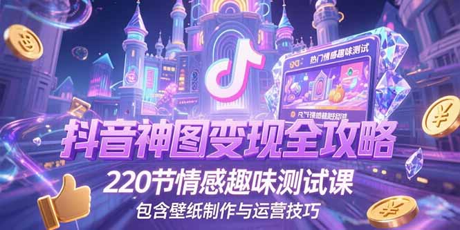抖音神图变现全攻略，220节情感趣味测试课，包含壁纸制作与运营技巧-贝贝云网创