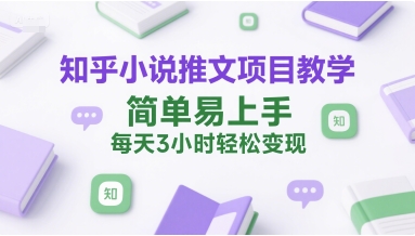 知乎小说推文项目教学，简单易上手，每天3小时轻松变现-贝贝云网创