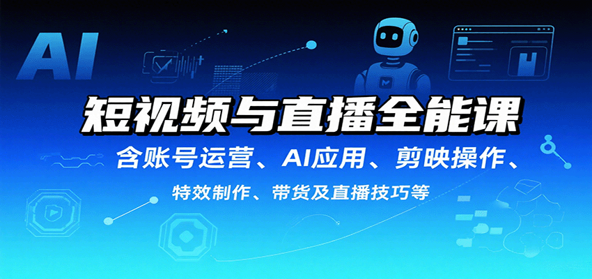 短视频与直播全能课，含账号运营、AI应用、剪映操作、特效制作、带货及直播技巧等-贝贝云网创