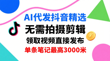 AI代发抖音精选，领取视频直接发布，单号每天领取3条，单条笔记最高3k，无需拍摄剪辑，懒人福利-贝贝云网创